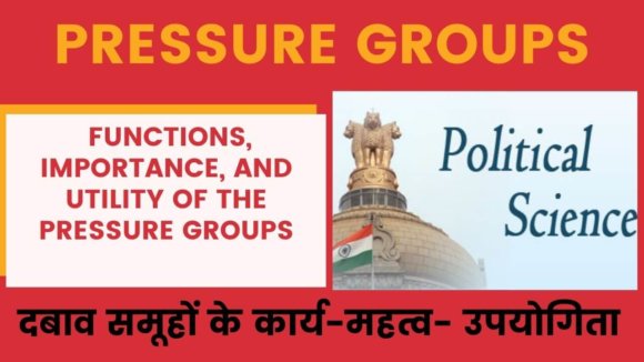 Pressure Groups दबाव समूहों के कार्य-महत्व- उपयोगिता-Utility