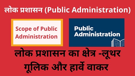 Scope of Public Administration in Hindi,Lok Prashasan ka kshetra, लोक प्रशासन क्षेत्र,POSDCORB लूथर गूलिक और हार्वे वाकर