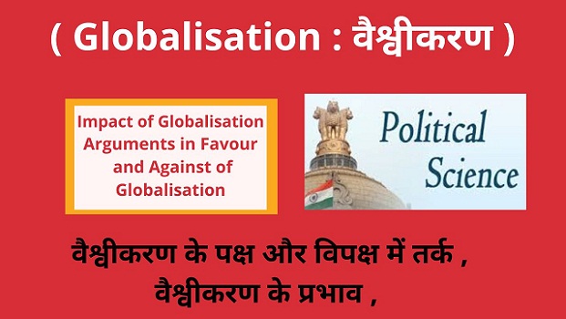 Impact of Globalisation Hindi ,Arguments in Favour and Against of Globalisation - वैश्वीकरण के प्रभाव -वैश्वीकरण के पक्ष और विपक्ष में तर्क