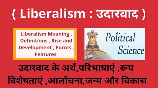 Liberalism Meaning , Definitions , Rise and Development , Forms , Features उदारवाद के अर्थ,परिभाषाएं ,रूप ,विशेषताएं ,जन्म और विकास