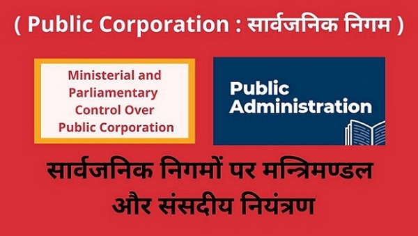 Public Corporation Ministerial and Parliamentary Control Over Public Corporation सार्वजनिक निगमों पर मन्त्रिमण्डल और संसदीय नियंत्रण